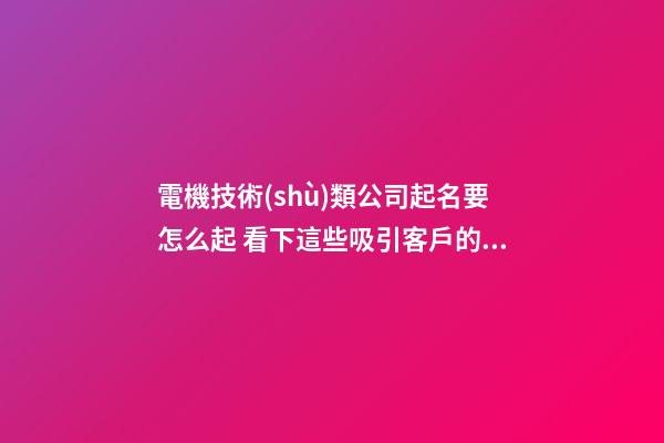 電機技術(shù)類公司起名要怎么起 看下這些吸引客戶的名字-第1張-公司起名-玄機派